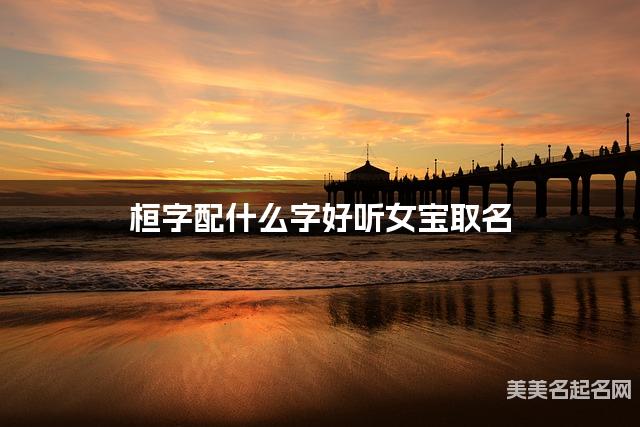 桓字配什么字好听女宝取名 桓字配什么字好听女宝取名
