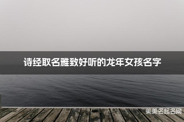 诗经取名雅致好听的龙年女孩名字 诗经取名雅致好听的龙年女孩名字