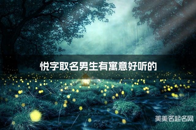起名字大师周易起好名 悦字取名男生有寓意好听的 起名字大师周易起好名 悦字取名男生有寓意好听的