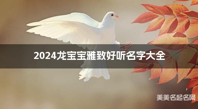 2024龙宝宝雅致好听名字大全 有寓意的宝宝名字大全 2024龙宝宝雅致好听名字大全 有寓意的宝宝名字大全