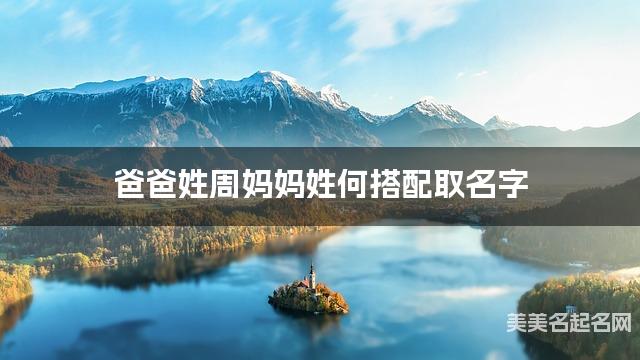 爸爸姓周妈妈姓何搭配取名字