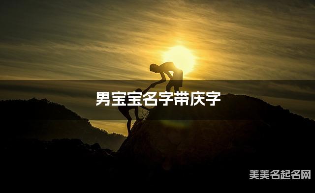 男宝宝名字带庆字 独特新颖的男孩名字 男宝宝名字带庆字 独特新颖的男孩名字