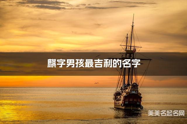 麒字男孩最吉利的名字 带麒字男宝宝有个性的名字 麒字男孩最吉利的名字 带麒字男宝宝有个性的名字