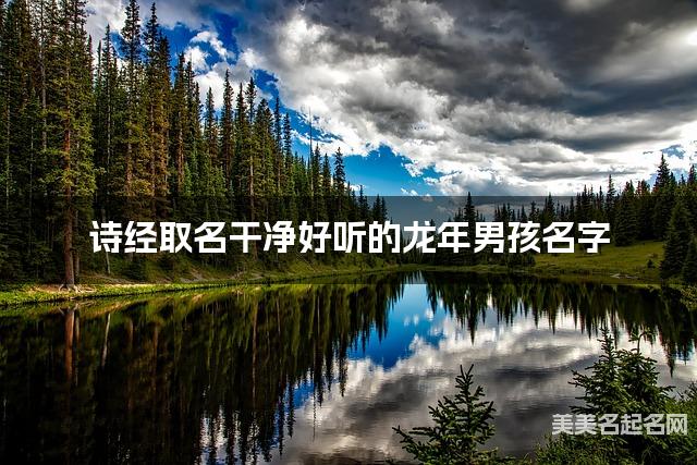 诗经取名干净好听的龙年男孩名字 诗经取名干净好听的龙年男孩名字