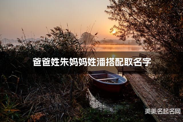 爸爸姓朱妈妈姓潘搭配取名字