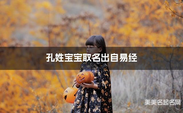 取名字大全女孩免费 孔姓宝宝取名出自易经 取名字大全女孩免费 孔姓宝宝取名出自易经