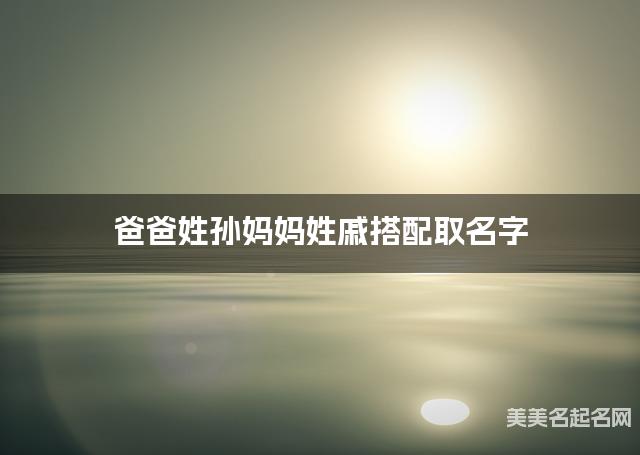 爸爸姓孙妈妈姓戚搭配取名字