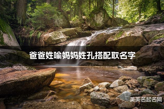 爸爸姓喻妈妈姓孔搭配取名字