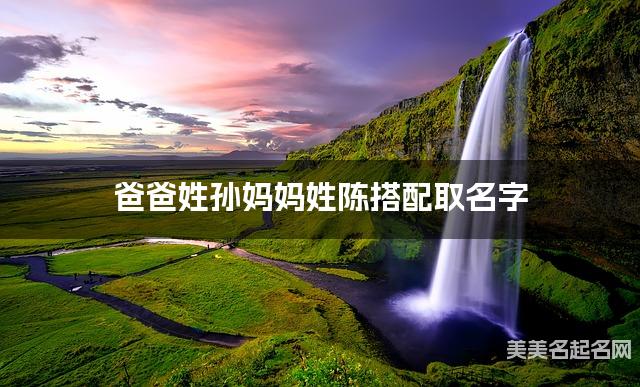 爸爸姓孙妈妈姓陈搭配取名字