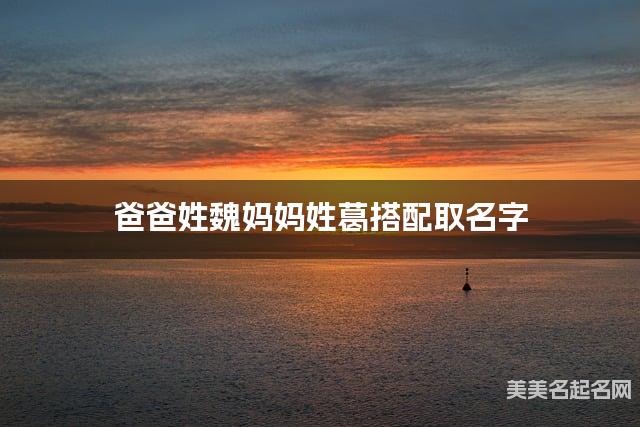 爸爸姓魏妈妈姓葛搭配取名字