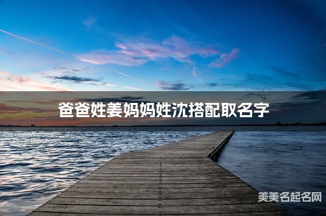 爸爸姓姜妈妈姓沈搭配取名字