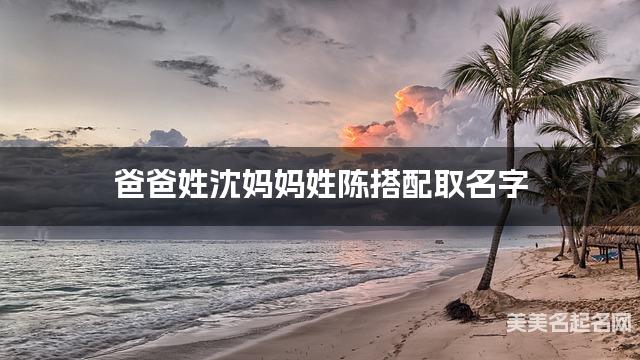爸爸姓沈妈妈姓陈搭配取名字