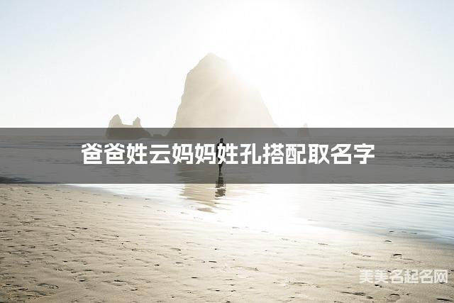 爸爸姓云妈妈姓孔搭配取名字