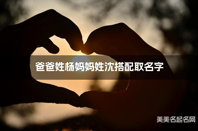爸爸姓杨妈妈姓沈搭配取名字
