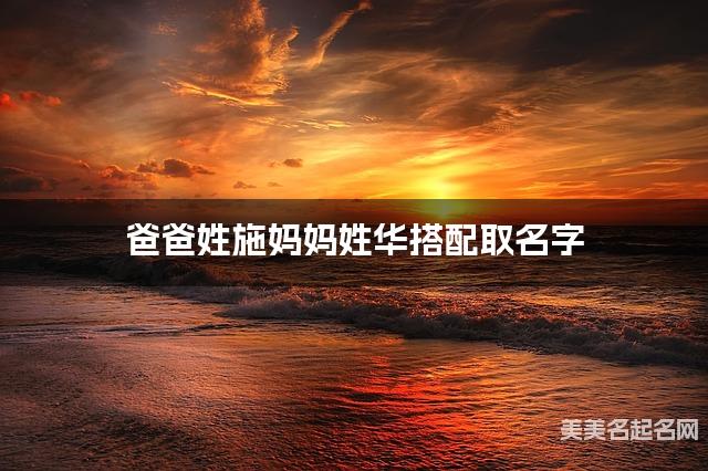 爸爸姓施妈妈姓华搭配取名字