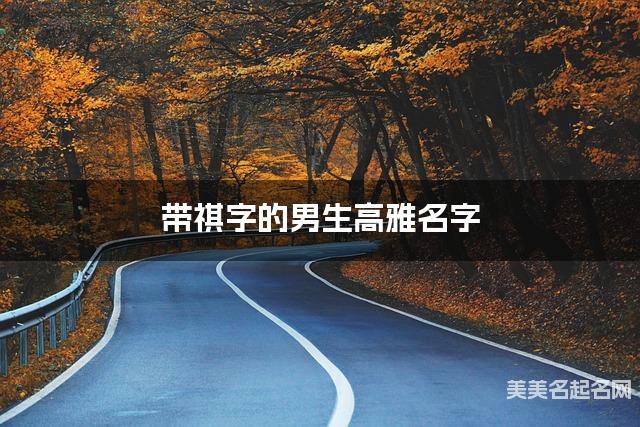 带祺字的男生高雅名字 带祺字的男生高雅名字