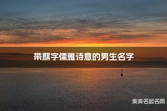 带麒字儒雅诗意的男生名字 大气有诗意 带麒字儒雅诗意的男生名字 大气有诗意