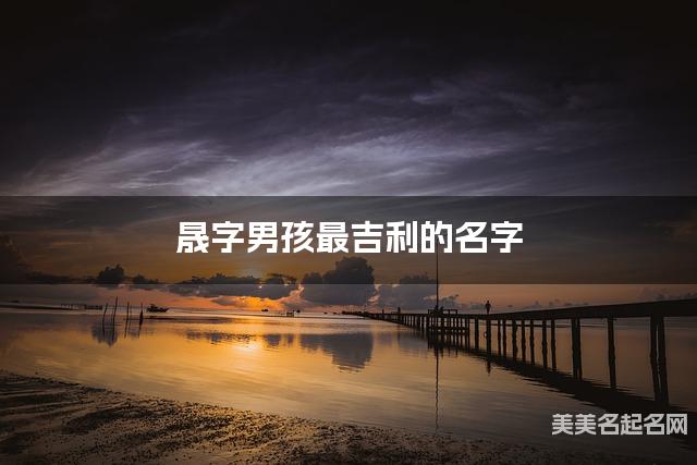 晟字男孩最吉利的名字 带晟字男宝宝清新脱俗的名字 晟字男孩最吉利的名字 带晟字男宝宝清新脱俗的名字