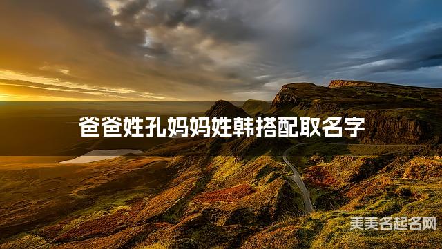 爸爸姓孔妈妈姓韩搭配取名字