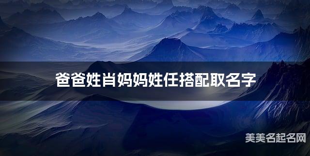 爸爸姓肖妈妈姓任搭配取名字