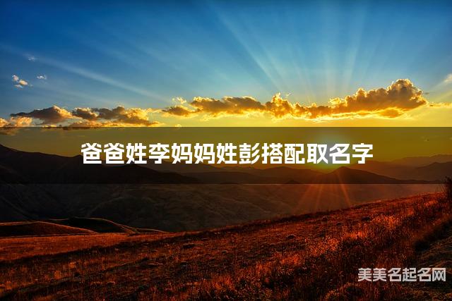 爸爸姓李妈妈姓彭搭配取名字