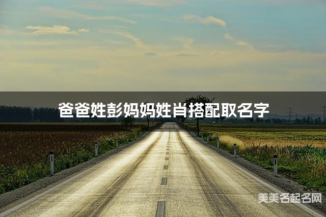 爸爸姓彭妈妈姓肖搭配取名字