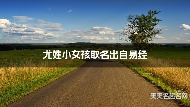 起名字免费 尤姓小女孩取名出自易经