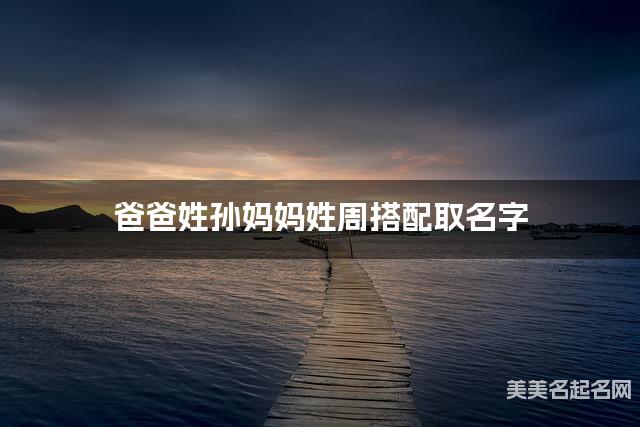 爸爸姓孙妈妈姓周搭配取名字