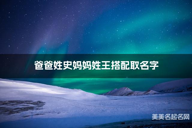 爸爸姓史妈妈姓王搭配取名字