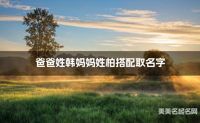 爸爸姓韩妈妈姓柏搭配取名字