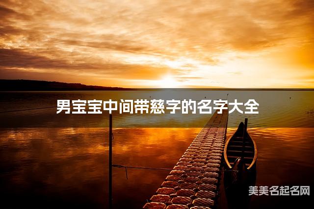 男宝宝中间带慈字的名字大全 男宝宝中间带慈字的名字大全