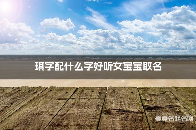 琪字配什么字好听女宝宝取名 琪字配什么字好听女宝宝取名