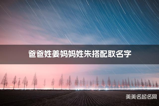 爸爸姓姜妈妈姓朱搭配取名字