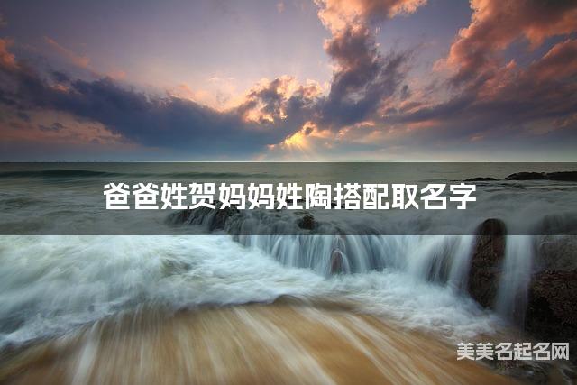 爸爸姓贺妈妈姓陶搭配取名字
