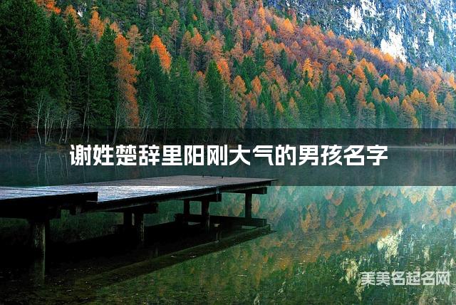 国学大师取名 谢姓楚辞里阳刚大气的男孩名字