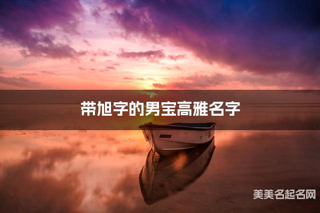 带旭字的男宝高雅名字 带旭字的男宝高雅名字