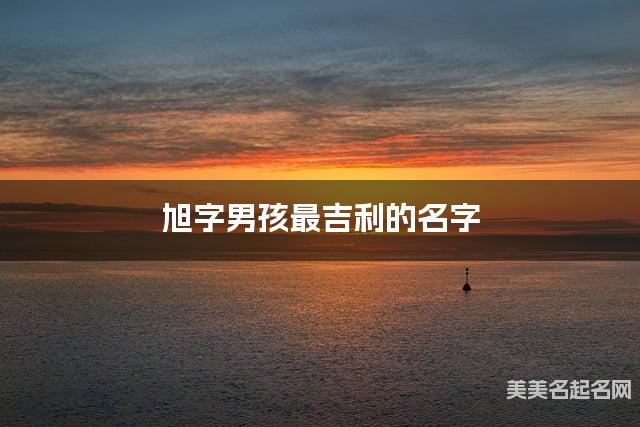 旭字男孩最吉利的名字 带旭字男宝宝风度翩翩的名字 旭字男孩最吉利的名字 带旭字男宝宝风度翩翩的名字