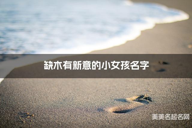 缺木有新意的小女孩名字 有寓意的宝宝名字大全 缺木有新意的小女孩名字 有寓意的宝宝名字大全