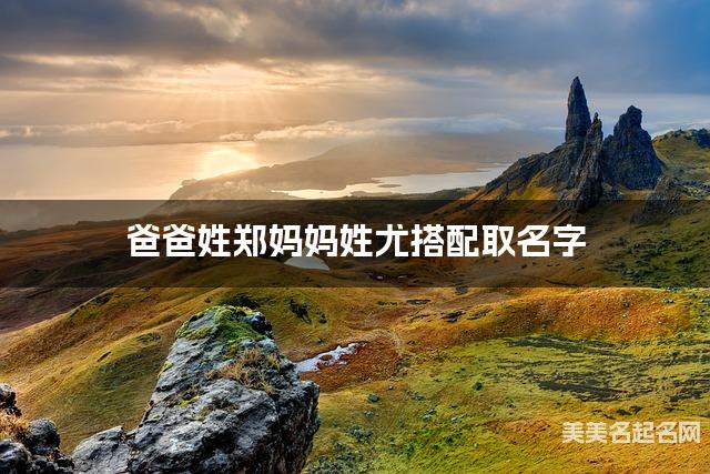 爸爸姓郑妈妈姓尤搭配取名字