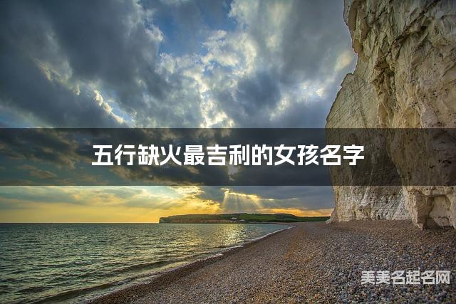 五行缺火最吉利的女孩名字 有含义的宝宝名字大全 五行缺火最吉利的女孩名字 有含义的宝宝名字大全
