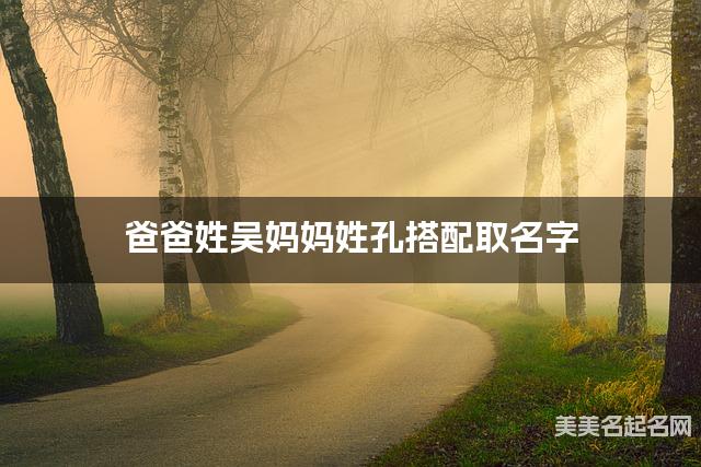 爸爸姓吴妈妈姓孔搭配取名字
