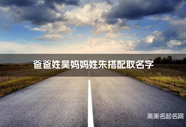 爸爸姓吴妈妈姓朱搭配取名字