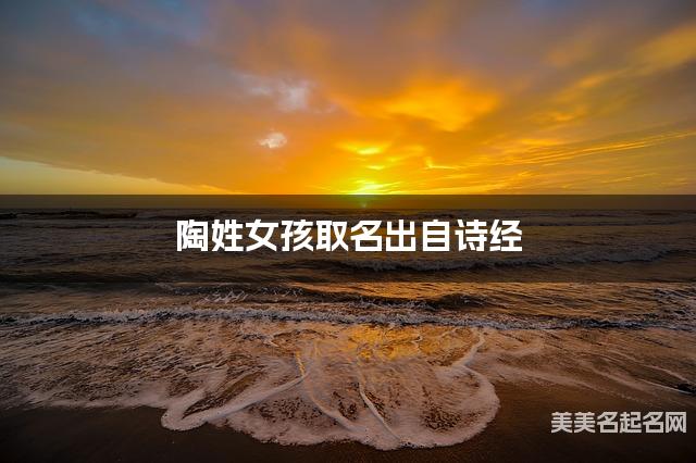 取名字大全八字取名 陶姓女孩取名出自诗经 取名字大全八字取名 陶姓女孩取名出自诗经