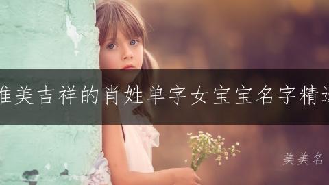 唯美吉祥的肖姓单字女宝宝名字精选