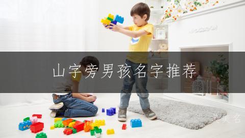 山字旁男孩名字推荐:带山字旁的阳刚大气好名精选