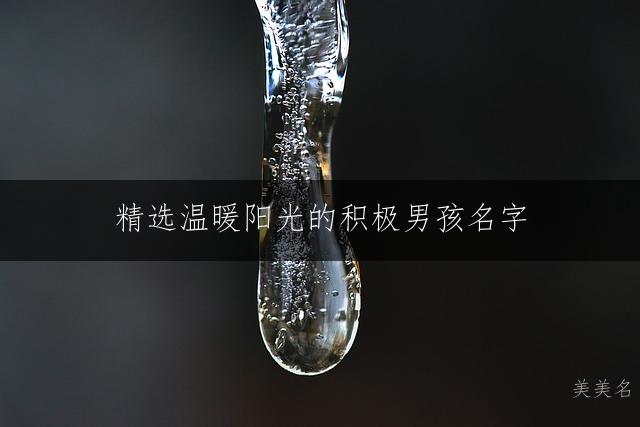 精选温暖阳光的积极男孩名字:赋予美好祝愿的乐观正能量之选