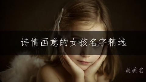 诗情画意的女孩名字精选:美如画卷的古韵雅致之选