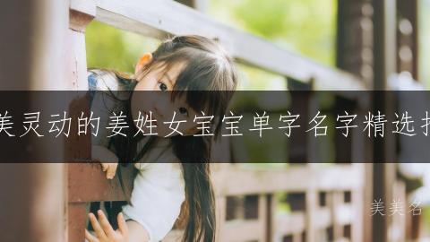 唯美灵动的姜姓女宝宝单字名字精选推荐