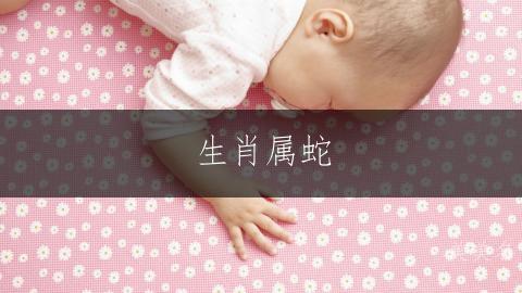 生肖属蛇,一帆风顺的女孩名字如何取