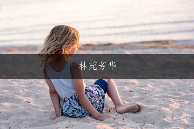 林苑芳华,林姓的诗意单字女孩名字